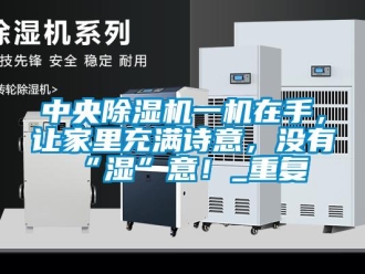 行業新聞中央除濕機一機在手，讓家里充滿詩意，沒有“濕”意！_重復