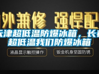 企業(yè)新聞天津超低溫防爆冰箱，長春超低溫我們防爆冰箱