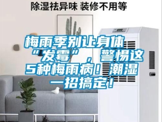 行業新聞梅雨季別讓身體“發霉”，警惕這5種梅雨病！潮濕一招搞定！