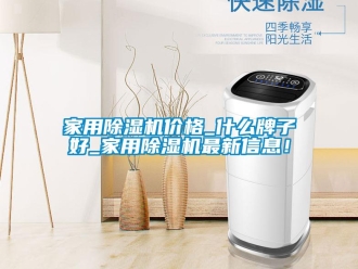 企業(yè)新聞家用除濕機(jī)價(jià)格_什么牌子好_家用除濕機(jī)最新信息！