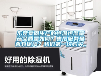 知識百科東莞愛固生產的恒溫恒濕箱產品質量如何？售后服務是否有保障？我們第一次購買。
