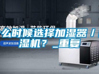 行業新聞什么時候選擇加濕器／除濕機？_重復