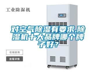 企業新聞對空氣除濕有要求,除濕機十大品牌哪個牌子好？