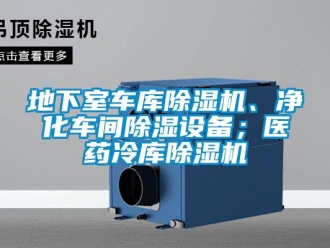 企業(yè)新聞地下室車(chē)庫(kù)除濕機(jī)、凈化車(chē)間除濕設(shè)備；醫(yī)藥冷庫(kù)除濕機(jī)