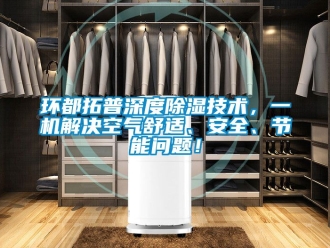行業(yè)新聞環(huán)都拓普深度除濕技術(shù)，一機(jī)解決空氣舒適、安全、節(jié)能問題！
