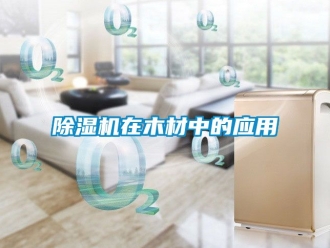 行業新聞除濕機在木材中的應用