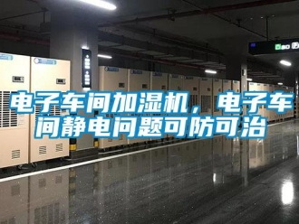 常見問題電子車間加濕機，電子車間靜電問題可防可治