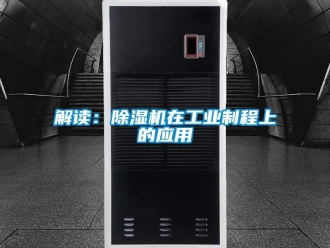 行業(yè)新聞解讀：除濕機(jī)在工業(yè)制程上的應(yīng)用