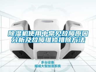 行業新聞除濕機使用中常見故障原因分析及故障維修排除方法