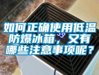 企業新聞如何正確使用低溫防爆冰箱，又有哪些注意事項呢？