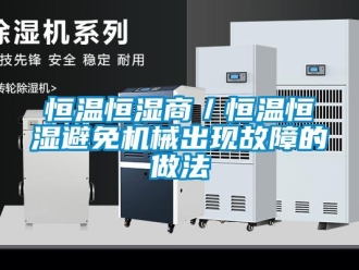 知識百科恒溫恒濕商／恒溫恒濕避免機械出現故障的做法