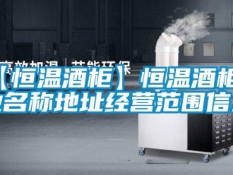 常見問題【恒溫酒柜】恒溫酒柜企業名稱地址經營范圍信息