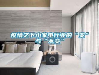 知識(shí)百科疫情之下小家電行業(yè)的“變”與“不變”