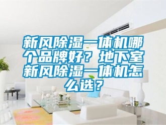 常見問題新風除濕一體機哪個品牌好？地下室新風除濕一體機怎么選？
