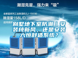 企業新聞別墅地下室防潮｜安裝純新風，還是安裝六恒舒適系統？