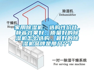 企業(yè)新聞家用除濕機(jī)，選購性價(jià)比，靜音效果好，質(zhì)量好的除濕機(jī)怎么選購，最好的除濕機(jī)品牌是那幾個(gè)？