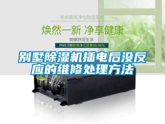 企業新聞別墅除濕機插電后沒反應的維修處理方法