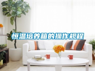 知識百科恒溫培養箱的操作規程