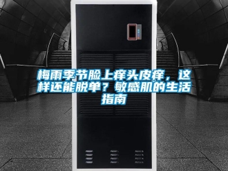 行業(yè)新聞梅雨季節(jié)臉上癢頭皮癢，這樣還能脫單？敏感肌的生活指南