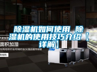 行業新聞除濕機如何使用 除濕機的使用技巧介紹【詳解】