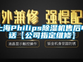 行業新聞上海Philips除濕機售后電話【公司指定維修】