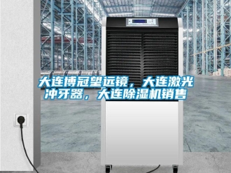 行業新聞大連博冠望遠鏡，大連激光沖牙器，大連除濕機銷售