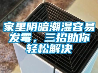 行業新聞家里陰暗潮濕容易發霉，三招助你輕松解決