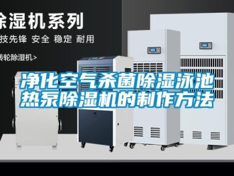 行業新聞凈化空氣殺菌除濕泳池熱泵除濕機的制作方法