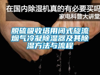 行業新聞脫硫吸收塔用閉式旋流煙氣冷凝除濕器及其除濕方法與流程