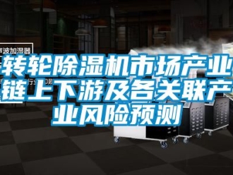 常見問題轉輪除濕機市場產業鏈上下游及各關聯產業風險預測