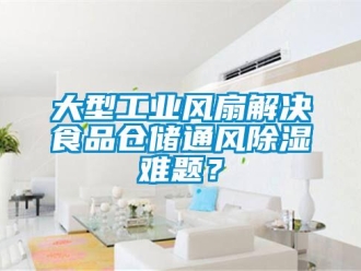 企業新聞大型工業風扇解決食品倉儲通風除濕難題？