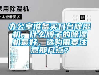 企業新聞辦公室準備買幾臺除濕機，什么牌子的除濕機最好，選購需要注意那幾點？