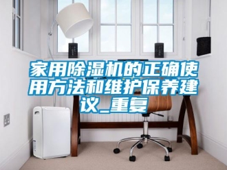 常見問題家用除濕機的正確使用方法和維護保養(yǎng)建議_重復(fù)