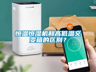 知識百科恒溫恒濕機和高低溫交變箱的區別？