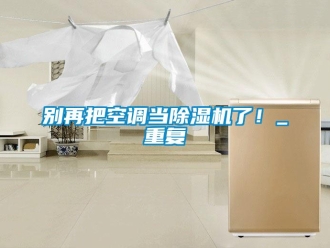企業新聞別再把空調當除濕機了！_重復