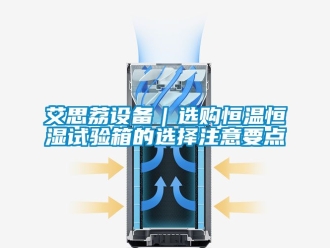 常見問題艾思荔設備｜選購恒溫恒濕試驗箱的選擇注意要點