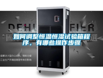 知識(shí)百科如何調(diào)整恒溫恒濕試驗(yàn)箱程序，有哪些操作步驟