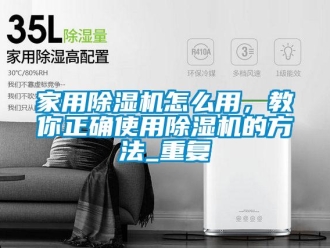 常見問題家用除濕機怎么用，教你正確使用除濕機的方法_重復