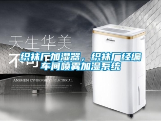 知識百科織襪廠加濕器，織襪廠經編車間噴霧加濕系統