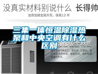 知識百科三集一體恒溫除濕熱泵和中央空調有什么區別