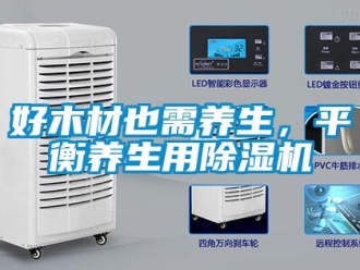 行業(yè)新聞好木材也需養(yǎng)生，平衡養(yǎng)生用除濕機