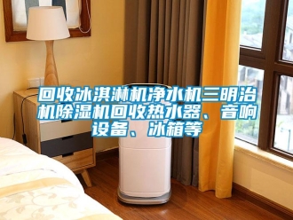 行業新聞回收冰淇淋機凈水機三明治機除濕機回收熱水器、音響設備、冰箱等