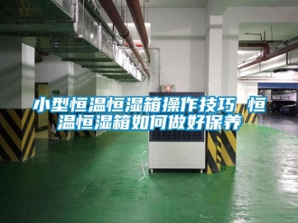 知識百科小型恒溫恒濕箱操作技巧 恒溫恒濕箱如何做好保養