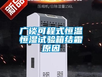 知識百科廣談可程式恒溫恒濕試驗箱結霜原因