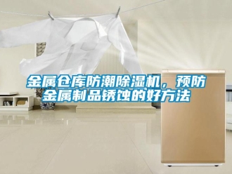 行業新聞金屬倉庫防潮除濕機，預防金屬制品銹蝕的好方法