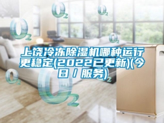 行業(yè)新聞上饒冷凍除濕機(jī)哪種運(yùn)行更穩(wěn)定(2022已更新)(今日／服務(wù))