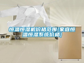 知識百科恒溫恒濕機價格范圍{家庭恒溫恒濕系統(tǒng)價格}