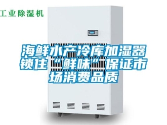 行業新聞海鮮水產冷庫加濕器鎖住“鮮味”保證市場消費品質