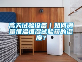知識百科高天試驗設備｜如何測量恒溫恒濕試驗箱的濕度？