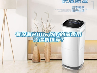 行業(yè)新聞?dòng)袥](méi)有200w以下的宿舍用除濕機(jī)推薦？